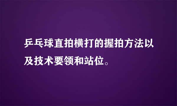 乒乓球直拍横打的握拍方法以及技术要领和站位。