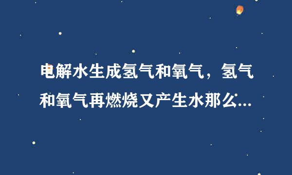 电解水生成氢气和氧气，氢气和氧气再燃烧又产生水那么水不是就能做燃料了吗?
