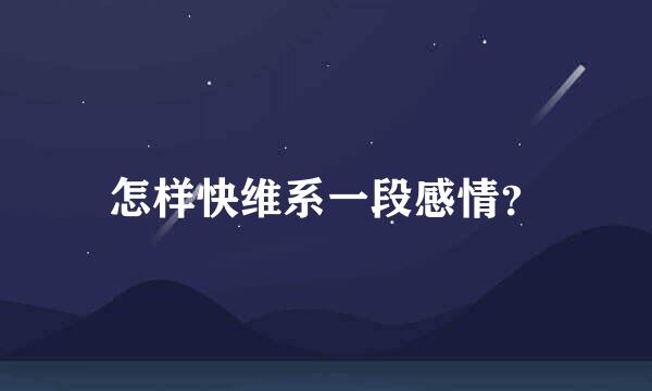 怎样快维系一段感情？