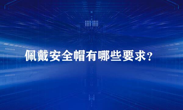 佩戴安全帽有哪些要求？