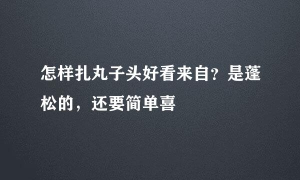 怎样扎丸子头好看来自？是蓬松的，还要简单喜