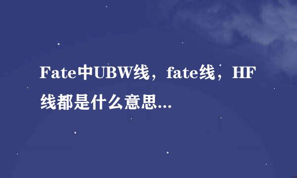 Fate中UBW线，fate线，HF线都是什么意思?都讲了置殖烟短什么故事呢?除了命运长夜和剧场版，fate zero还有别的fate