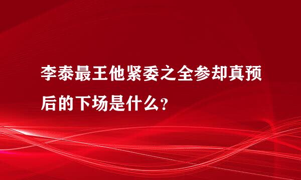 李泰最王他紧委之全参却真预后的下场是什么？