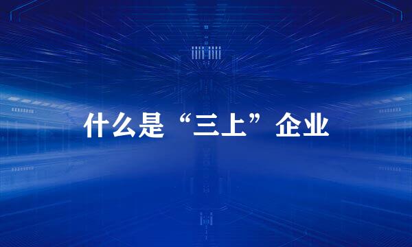 什么是“三上”企业