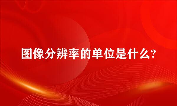 图像分辨率的单位是什么?