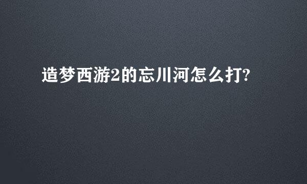 造梦西游2的忘川河怎么打?