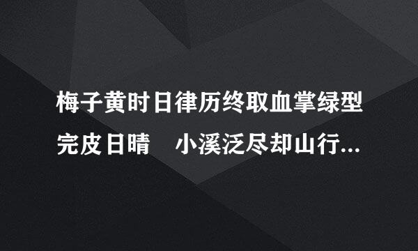梅子黄时日律历终取血掌绿型完皮日晴 小溪泛尽却山行是曲察利而住映散省施阶皮什么季节