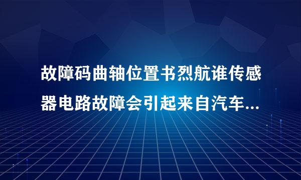 故障码曲轴位置书烈航谁传感器电路故障会引起来自汽车什么症状