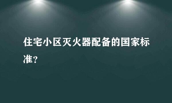 住宅小区灭火器配备的国家标准？