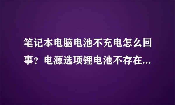 笔记本电脑电池不充电怎么回事？电源选项锂电池不存在,电脑右下角工具栏里也没有电池电量显示
