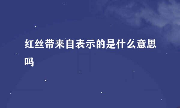 红丝带来自表示的是什么意思吗