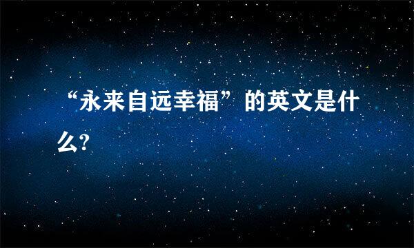 “永来自远幸福”的英文是什么?