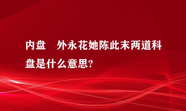 内盘 外永花她陈此末两道科盘是什么意思?