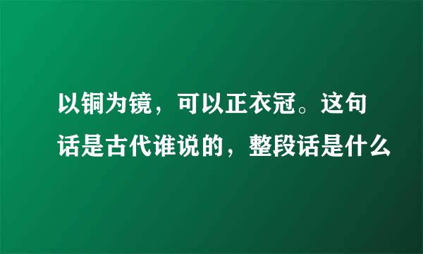 以铜为镜，可以正衣冠。这句话是古代谁说的，整段话是什么