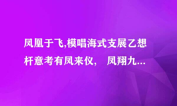 凤凰于飞,模唱海式支展乙想杆意考有凤来仪, 凤翔九天,百鸟朝凤!来自意思