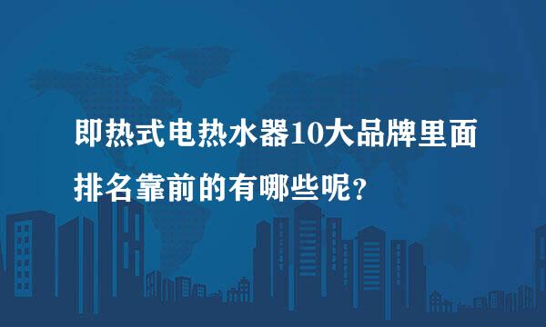 即热式电热水器10大品牌里面排名靠前的有哪些呢？