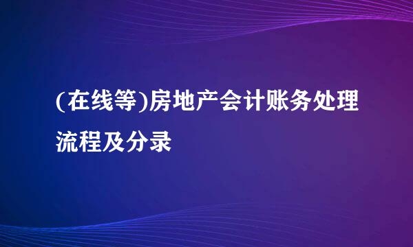 (在线等)房地产会计账务处理流程及分录