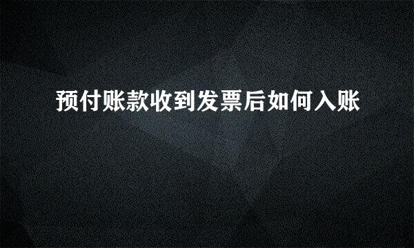 预付账款收到发票后如何入账