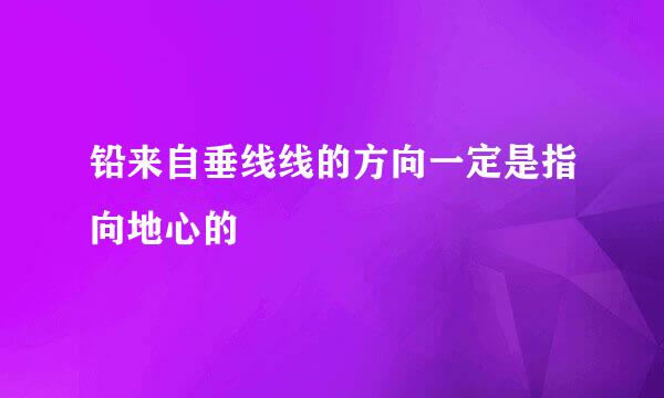 铅来自垂线线的方向一定是指向地心的