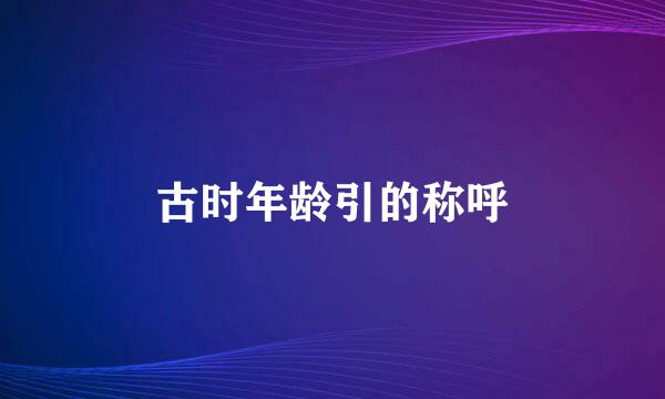 古时年龄引的称呼