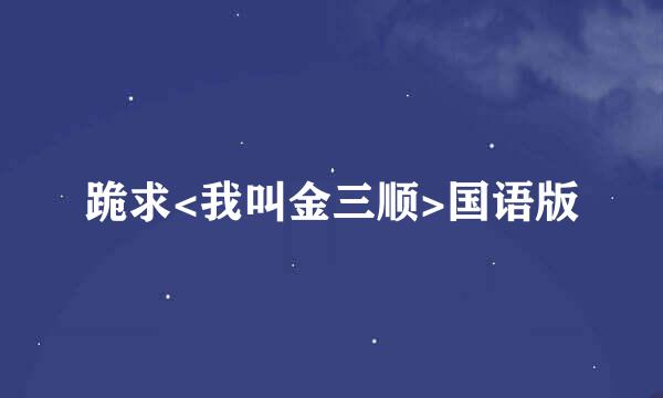 跪求<我叫金三顺>国语版