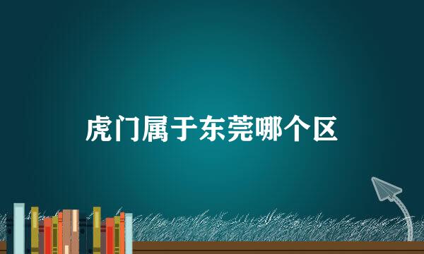 虎门属于东莞哪个区