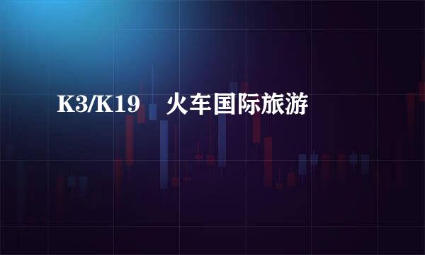K3/K19 火车国际旅游