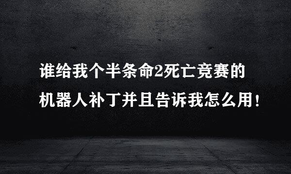 谁给我个半条命2死亡竞赛的机器人补丁并且告诉我怎么用！