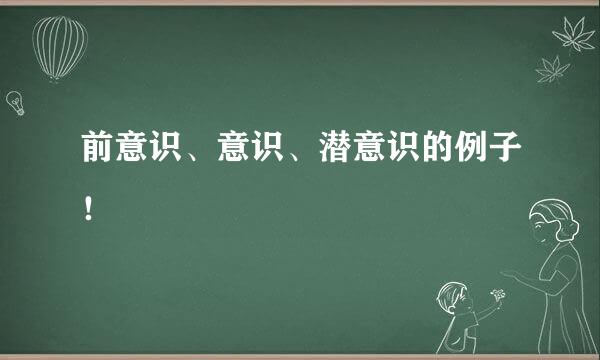 前意识、意识、潜意识的例子！