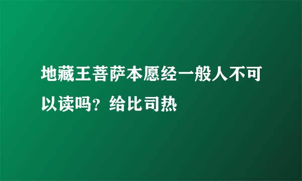 地藏王菩萨本愿经一般人不可以读吗？给比司热
