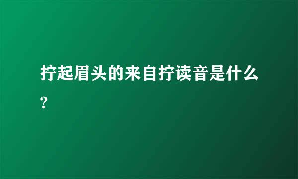 拧起眉头的来自拧读音是什么?