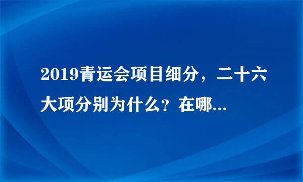 2019青运会项目细分，二十六大项分别为什么？在哪些省、城市举办？