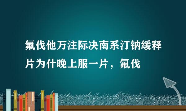 氟伐他万注际决南系汀钠缓释片为什晚上服一片，氟伐