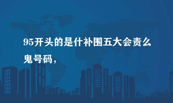 95开头的是什补围五大会责么鬼号码，