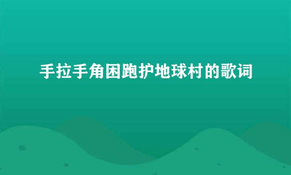 手拉手角困跑护地球村的歌词