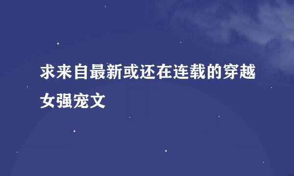 求来自最新或还在连载的穿越女强宠文