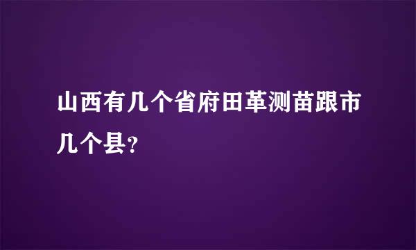 山西有几个省府田革测苗跟市几个县？