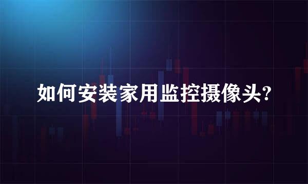 如何安装家用监控摄像头?