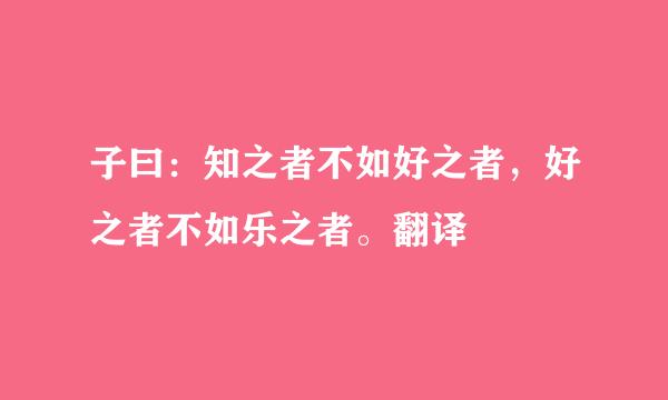 子曰：知之者不如好之者，好之者不如乐之者。翻译