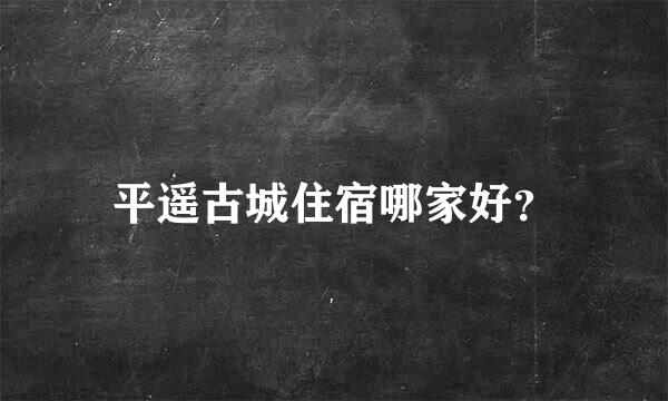 平遥古城住宿哪家好？
