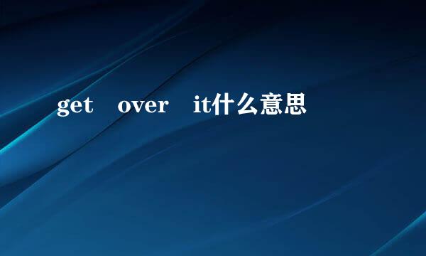 get over it什么意思