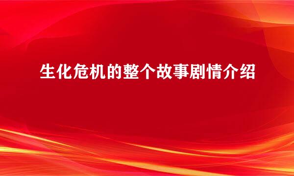 生化危机的整个故事剧情介绍