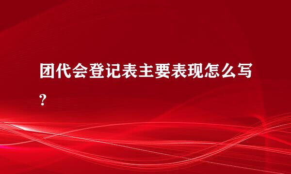 团代会登记表主要表现怎么写?