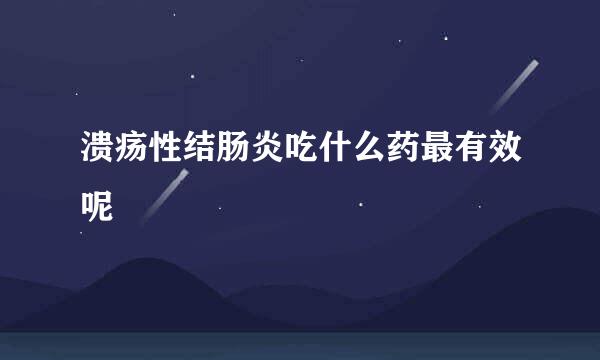 溃疡性结肠炎吃什么药最有效呢