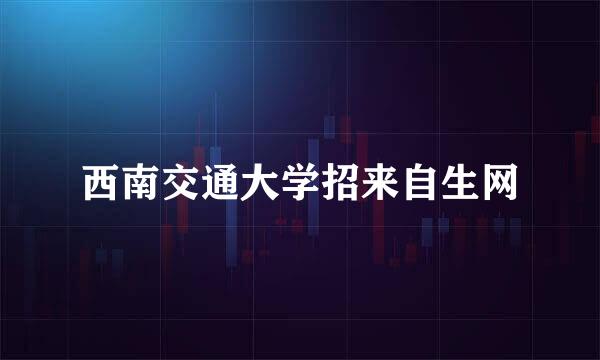 西南交通大学招来自生网