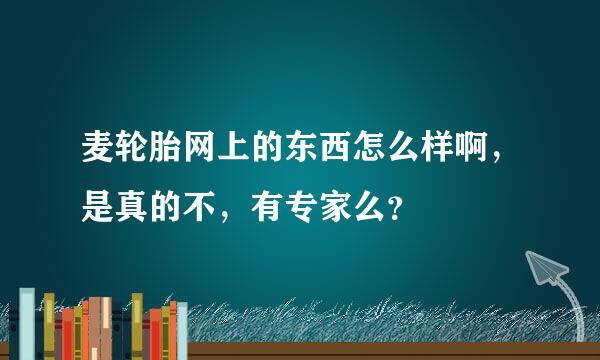 麦轮胎网上的东西怎么样啊，是真的不，有专家么？