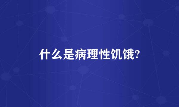 什么是病理性饥饿?