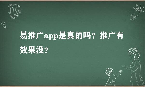 易推广app是真的吗？推广有效果没？