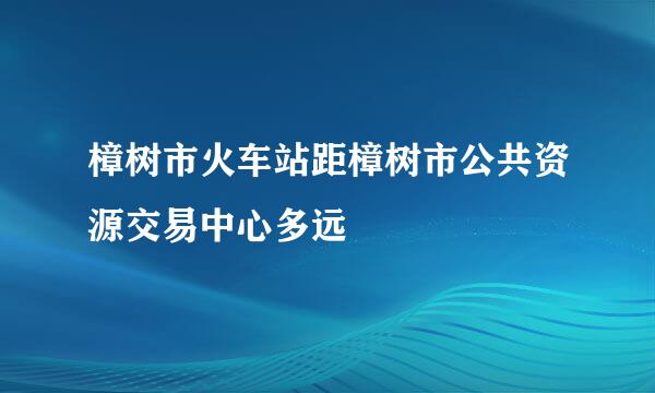 樟树市火车站距樟树市公共资源交易中心多远