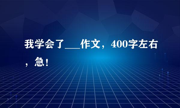 我学会了___作文，400字左右，急！